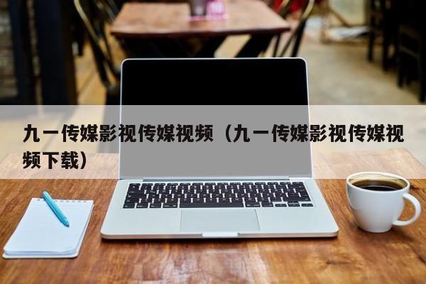 九一传媒影视传媒视频(九一传媒影视传媒视频下载)