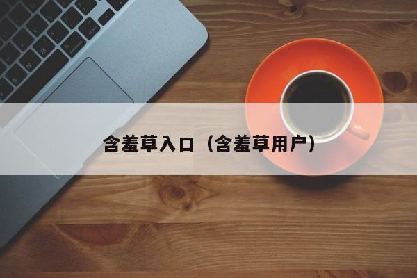 含羞草入口(含羞草用户)