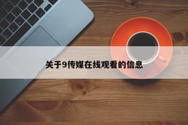 关于9传媒在线观看的信息