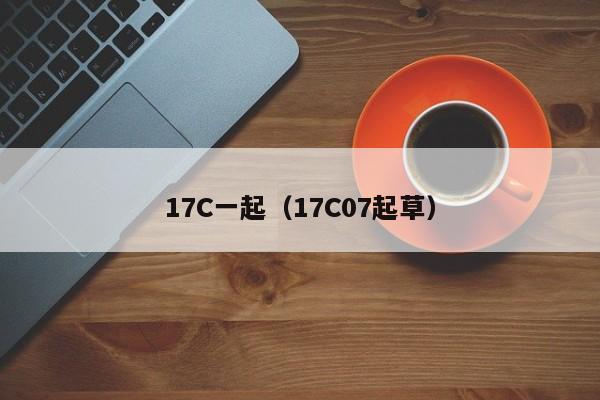 17C一起(17C07起草)