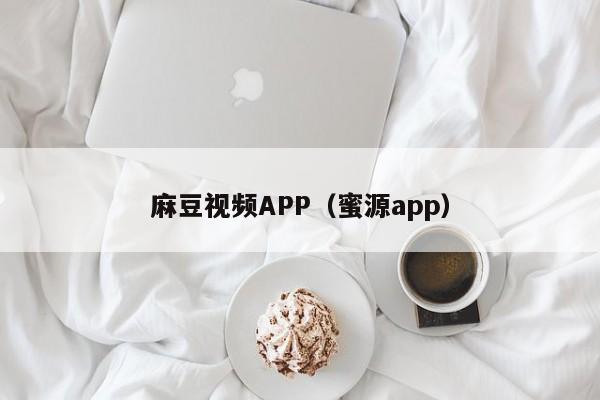 麻豆视频APP(蜜源app)