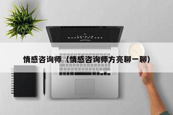 情感咨询师(情感咨询师方亮聊一聊)