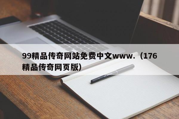 99精品传奇网站免费中文www.(176精品传奇网页版)