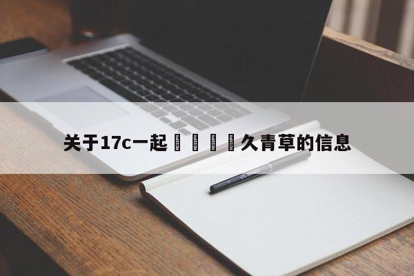 关于17c一起🌿久青草的信息