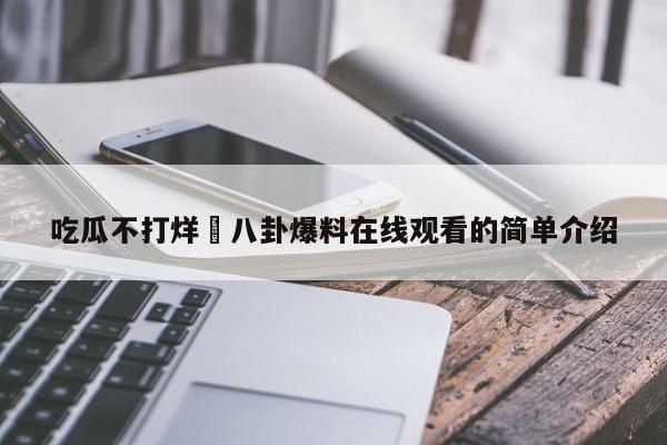 吃瓜不打烊–八卦爆料在线观看的简单介绍