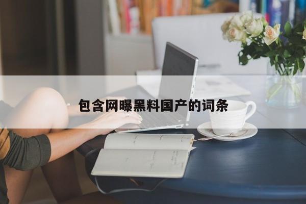 包含网曝黑料国产的词条