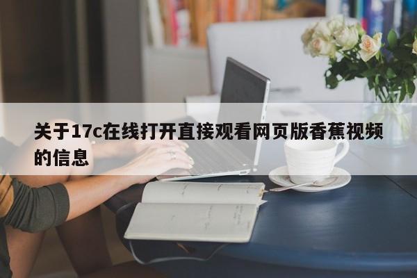关于17c在线打开直接观看网页版香蕉视频的信息