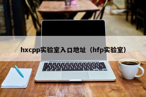 hxcpp实验室入口地址(hfp实验室)