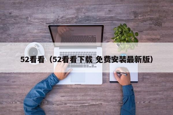 52看看(52看看下载 免费安装最新版)