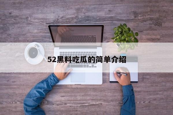 52黑料吃瓜的简单介绍