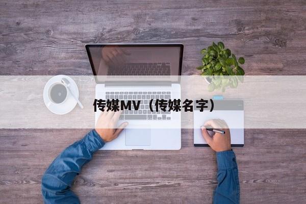 传媒MV(传媒名字)