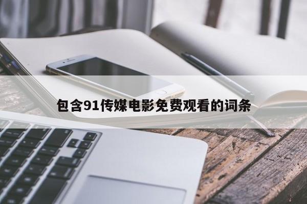 包含91传媒电影免费观看的词条