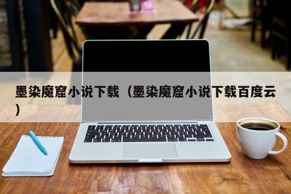墨染魔窟小说下载(墨染魔窟小说下载百度云)