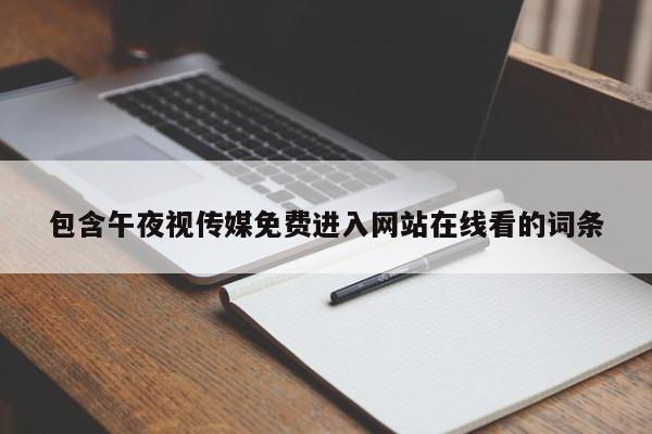 包含午夜视传媒免费进入网站在线看的词条