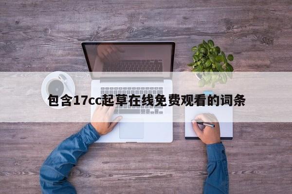 包含17cc起草在线免费观看的词条