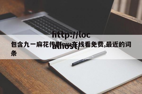 包含九一麻花传剧mv在线看免费,最近的词条